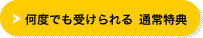 何度でも受けられる　通常特典