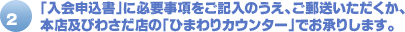 2.「入会申込書」に必要事項をご記入のうえ、ご郵送いただくか、本店及びわさだ店の「ひまわりカウンター」でお承りします。