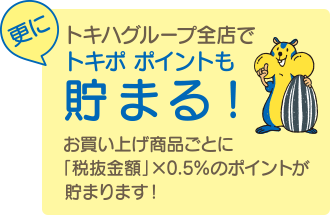 更にトキハグループ全店でトキポポイントも貯まる！